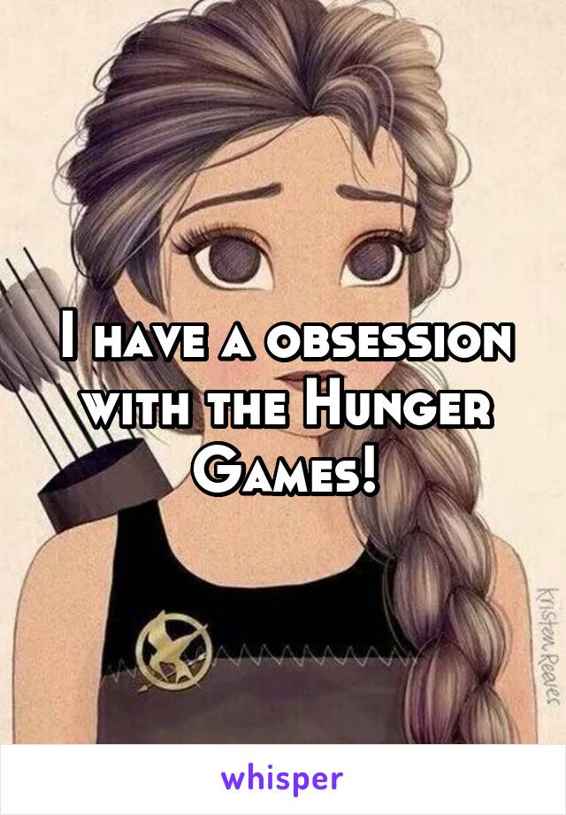 I have a obsession with the Hunger Games!