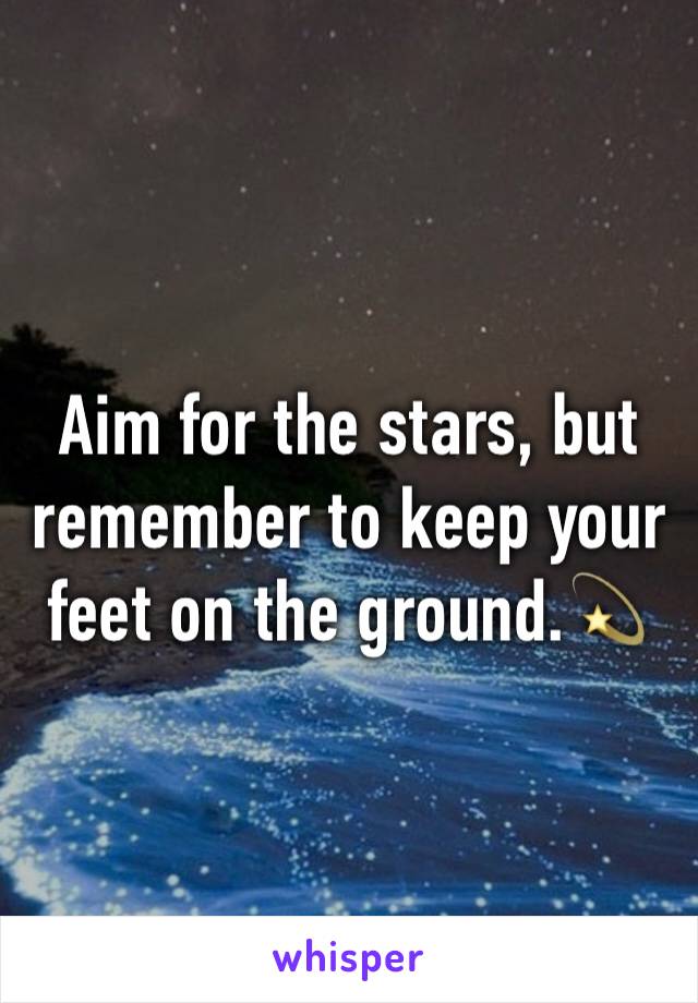 Aim for the stars, but remember to keep your feet on the ground.💫