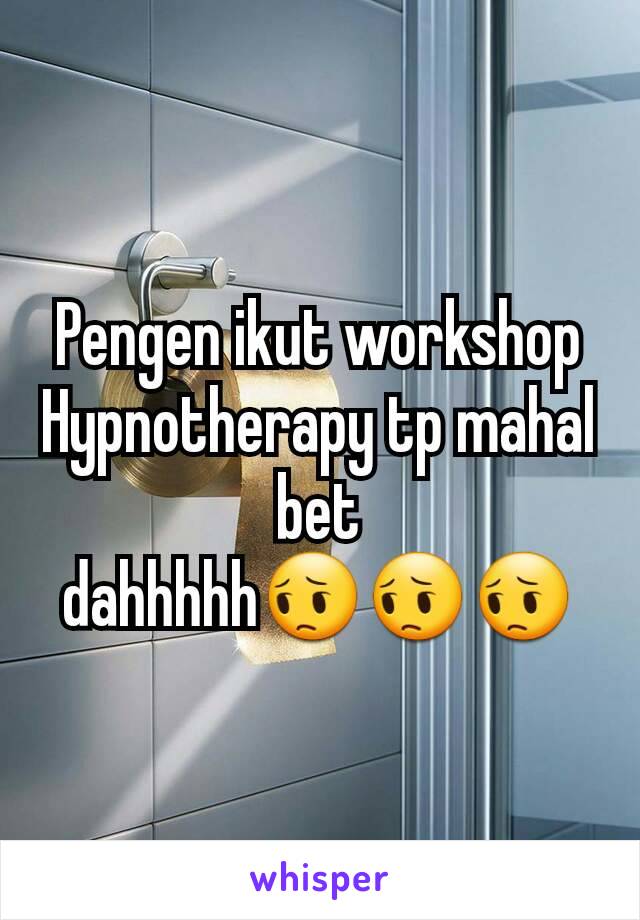 Pengen ikut workshop Hypnotherapy tp mahal bet dahhhhh😔😔😔