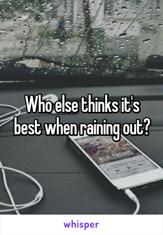 Who else thinks it's best when raining out?