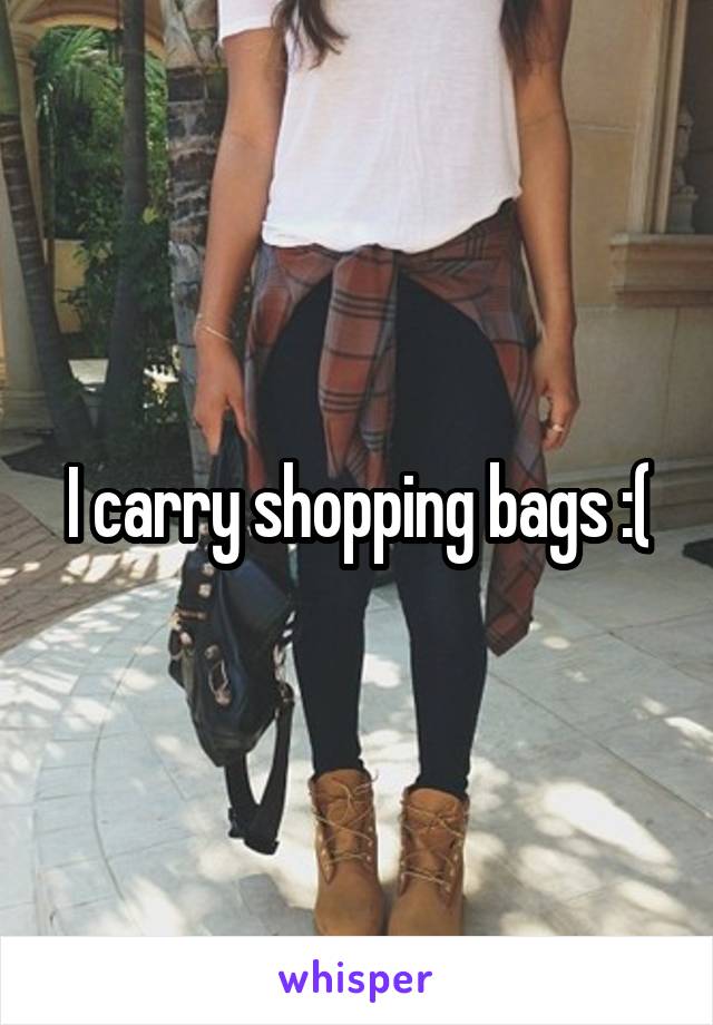 I carry shopping bags :(