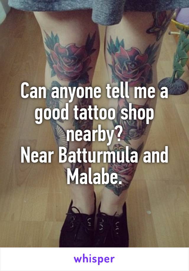 Can anyone tell me a good tattoo shop nearby?
Near Batturmula and Malabe.