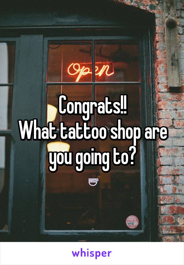 Congrats!!
What tattoo shop are you going to?