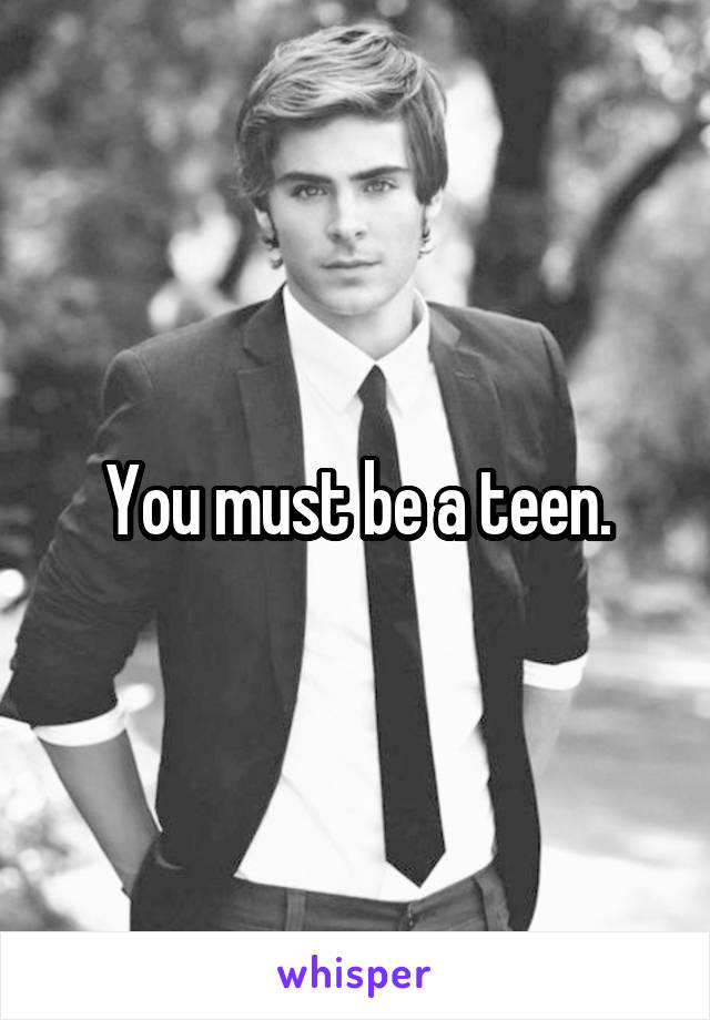 You must be a teen.