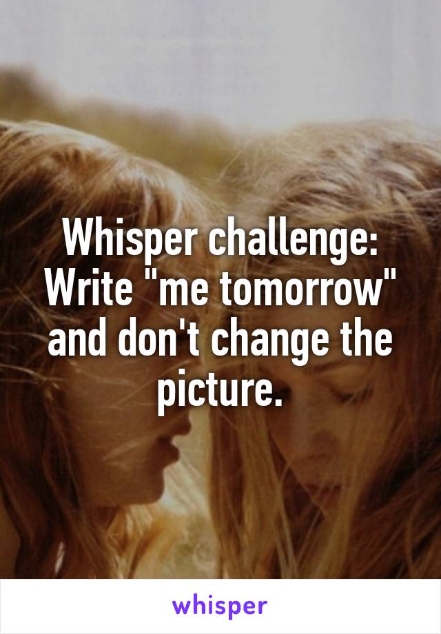 Whisper challenge:
Write "me tomorrow" and don't change the picture.