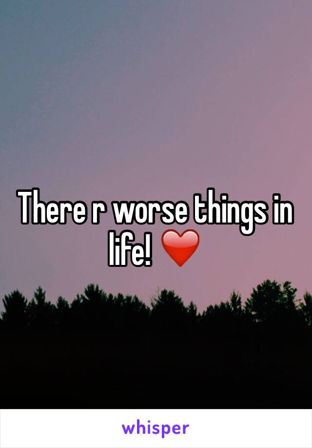 There r worse things in life! ❤️