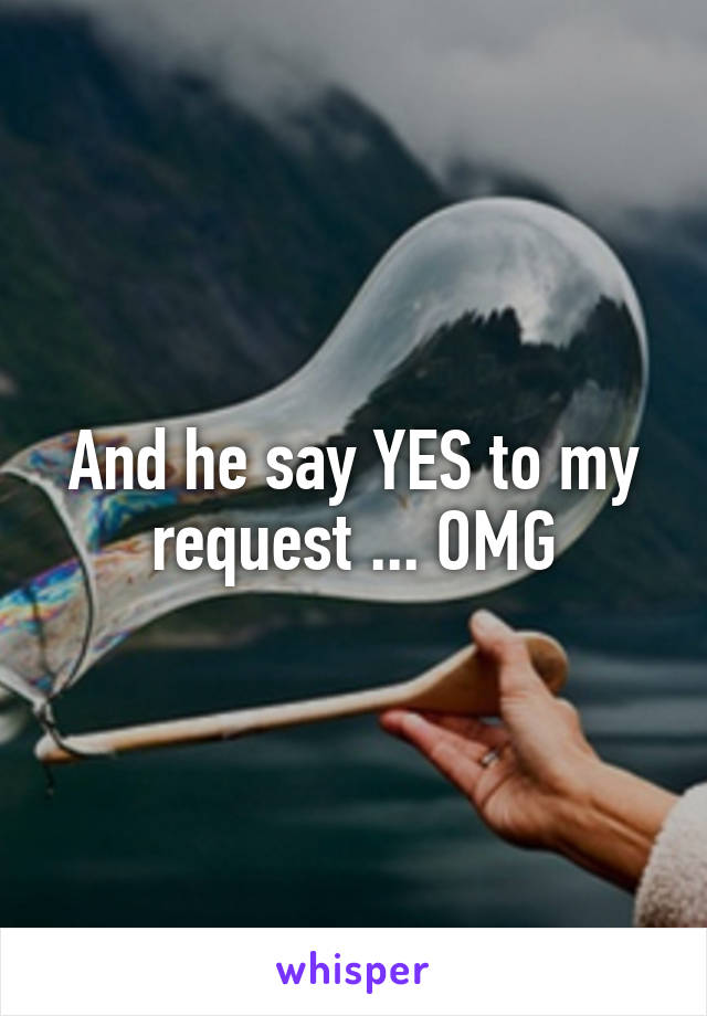 And he say YES to my request ... OMG