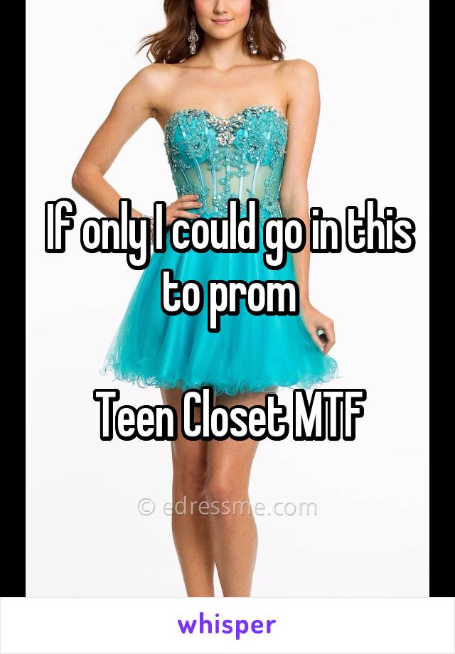 If only I could go in this to prom

Teen Closet MTF