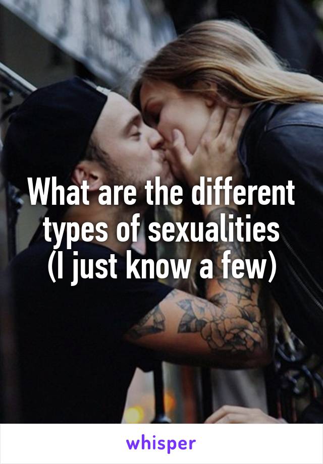 What are the different types of sexualities
(I just know a few)