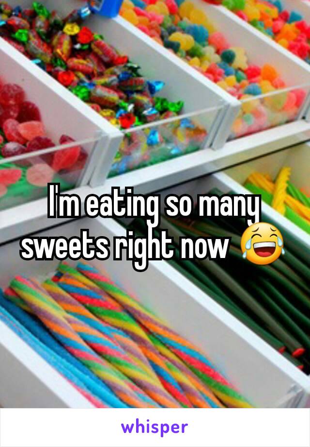 I'm eating so many sweets right now 😂