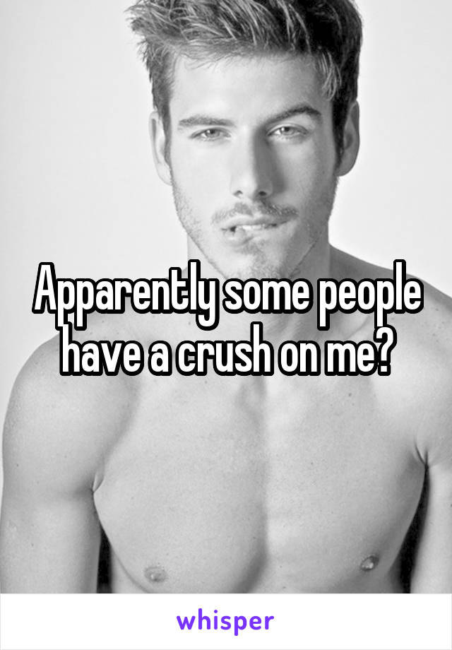 Apparently some people have a crush on me?