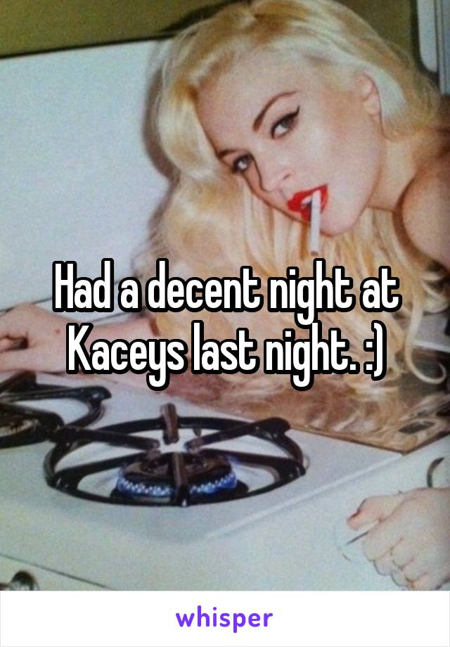 Had a decent night at Kaceys last night. :)