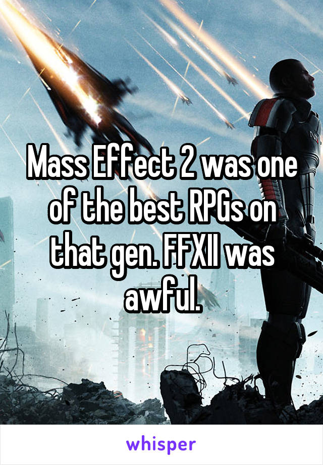 Mass Effect 2 was one of the best RPGs on that gen. FFXII was awful.