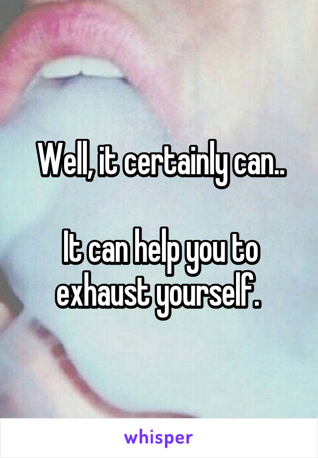 Well, it certainly can..

It can help you to exhaust yourself. 