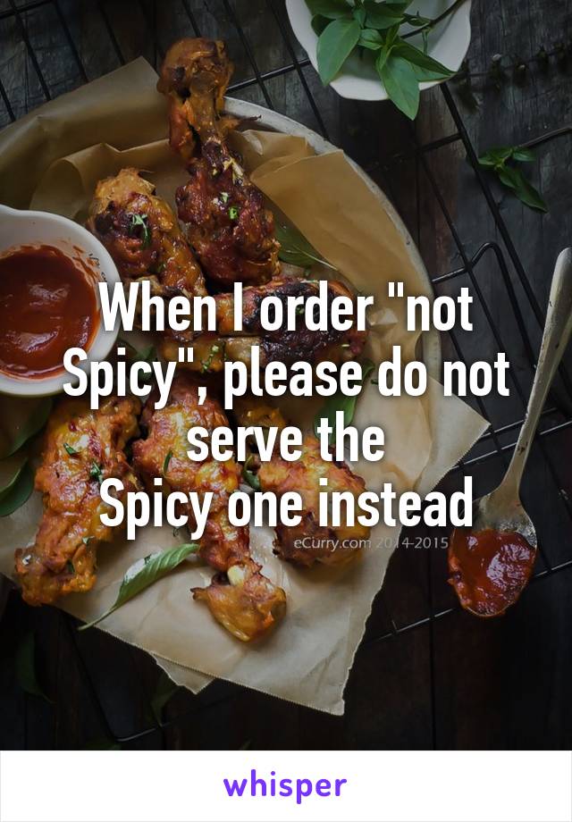 When I order "not
Spicy", please do not serve the
Spicy one instead