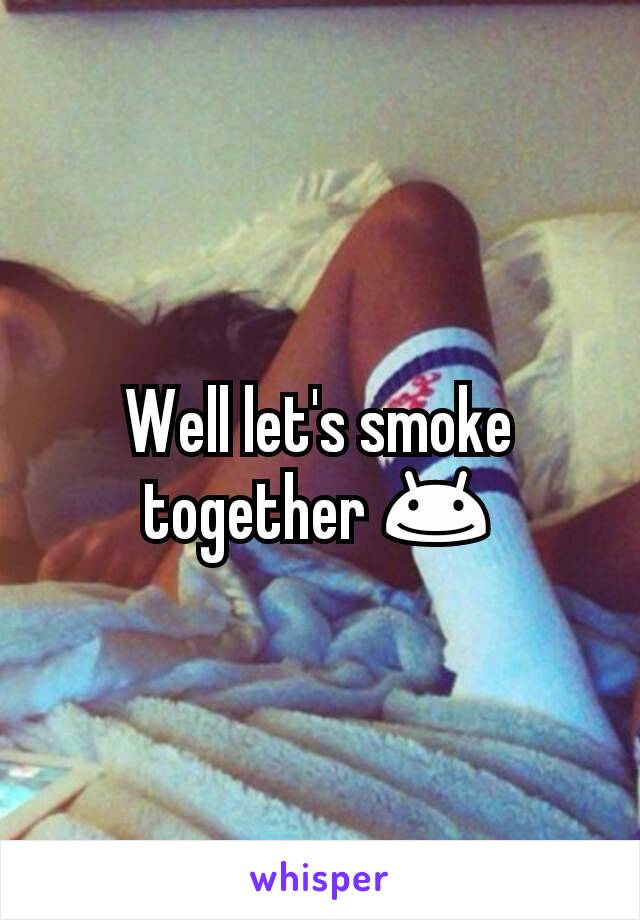 Well let's smoke together 😊