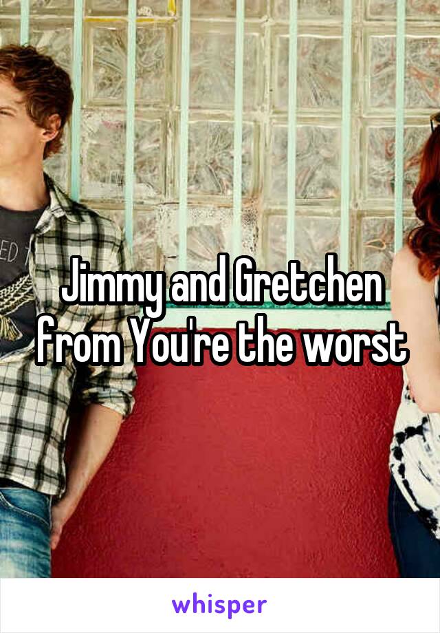 Jimmy and Gretchen from You're the worst