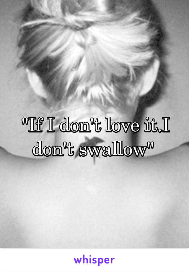 "If I don't love it.I don't swallow" 