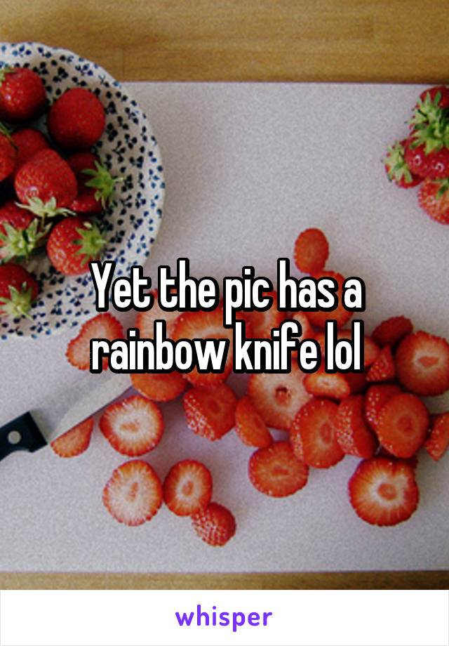 Yet the pic has a rainbow knife lol