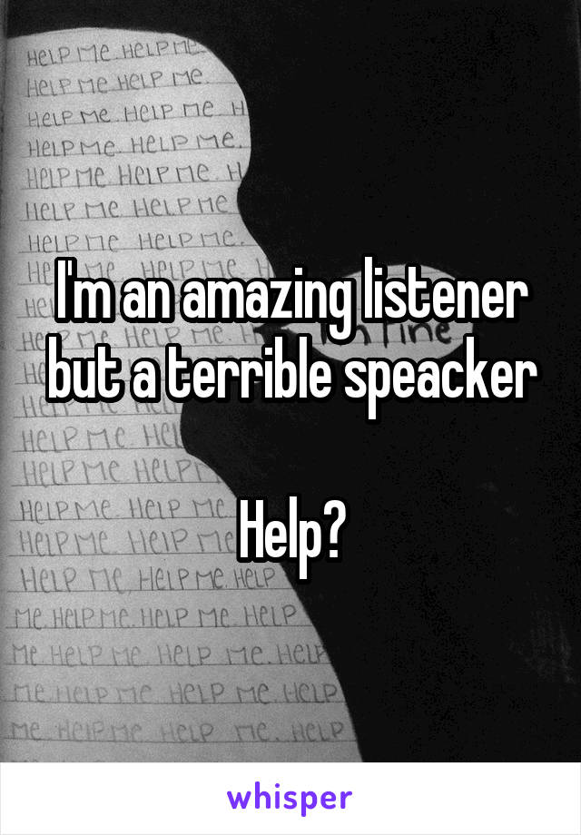 I'm an amazing listener but a terrible speacker

Help?