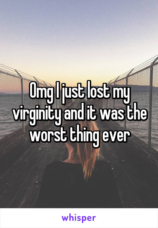 Omg I just lost my virginity and it was the worst thing ever