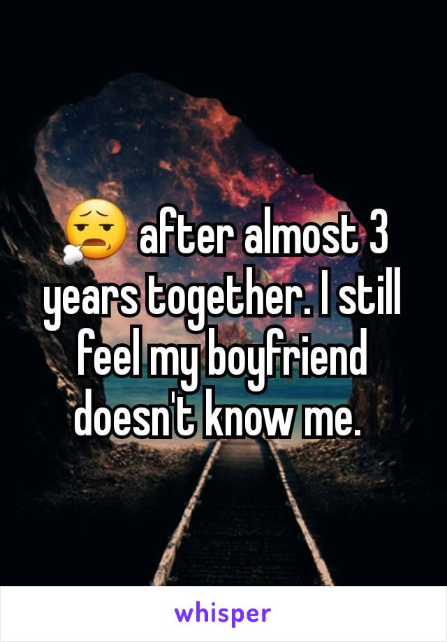 😧 after almost 3 years together. I still feel my boyfriend doesn't know me. 