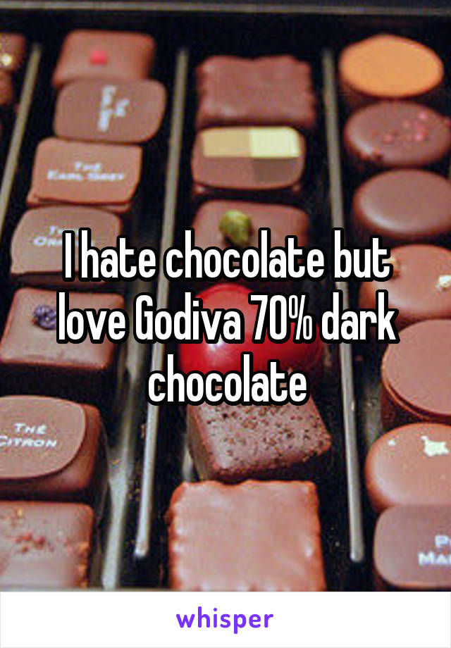 I hate chocolate but love Godiva 70% dark chocolate