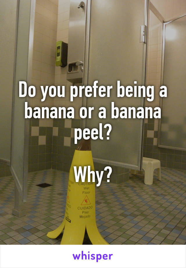 Do you prefer being a banana or a banana peel?

Why?