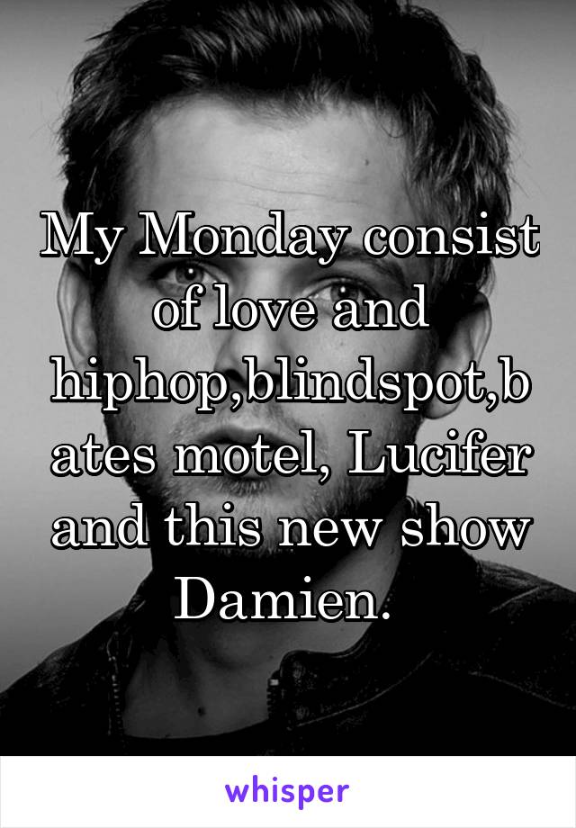 My Monday consist of love and hiphop,blindspot,bates motel, Lucifer and this new show Damien. 