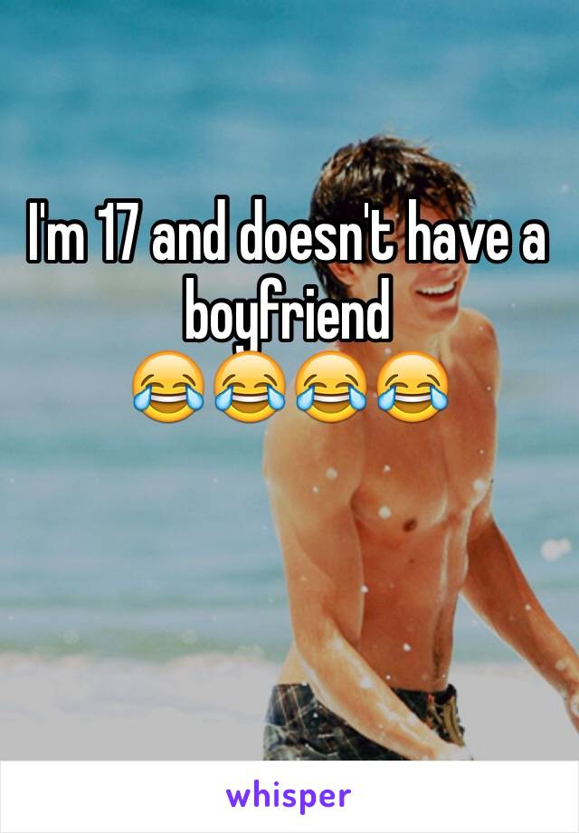 I'm 17 and doesn't have a boyfriend 
😂😂😂😂