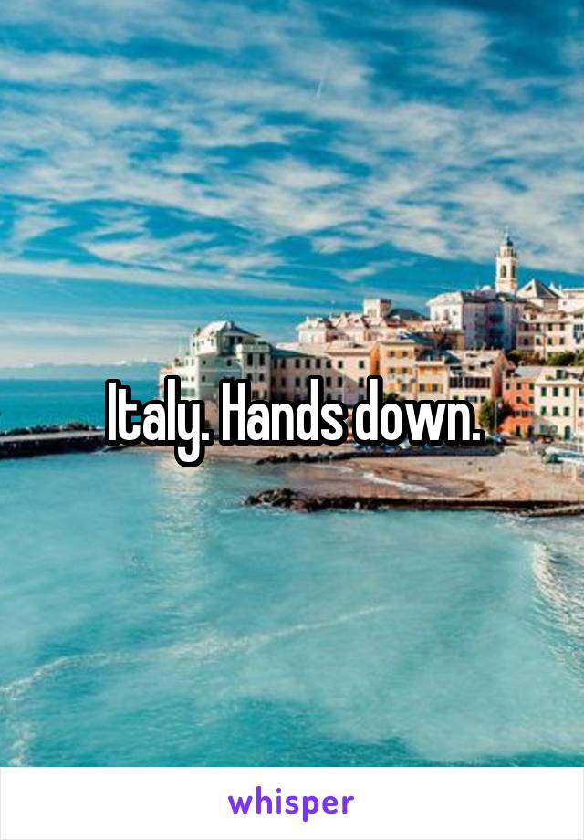 Italy. Hands down.