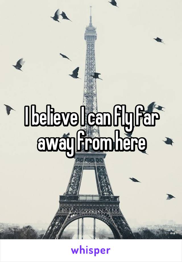 I believe I can fly far away from here