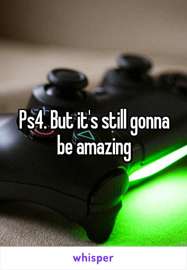 Ps4. But it's still gonna be amazing