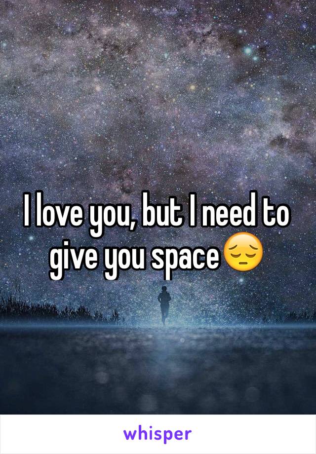 I love you, but I need to give you space😔