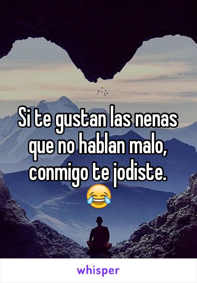 Si te gustan las nenas que no hablan malo, conmigo te jodiste. 
😂