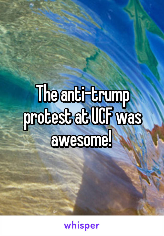 The anti-trump protest at UCF was awesome! 