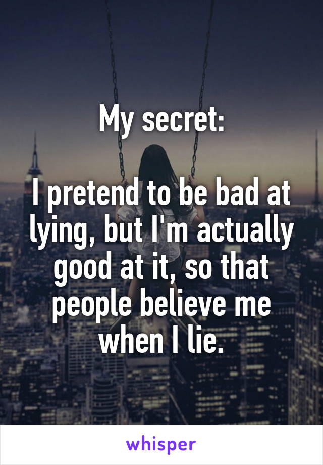 My secret:

I pretend to be bad at lying, but I'm actually good at it, so that people believe me when I lie.