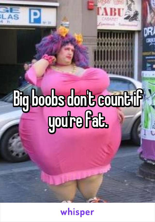 Big boobs don't count if you're fat.