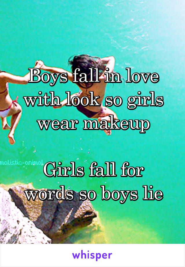 Boys fall in love with look so girls wear makeup

Girls fall for words so boys lie