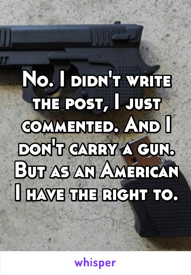 No. I didn't write the post, I just commented. And I don't carry a gun. But as an American I have the right to.