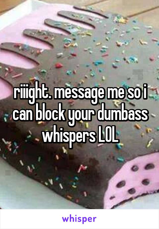 riiight. message me so i can block your dumbass whispers LOL