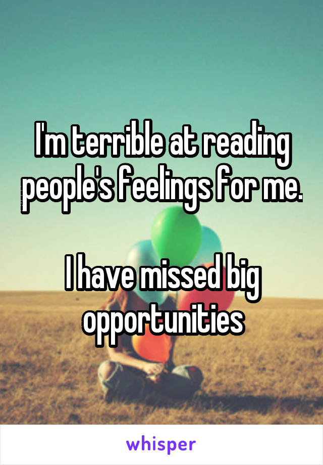 I'm terrible at reading people's feelings for me.

I have missed big opportunities