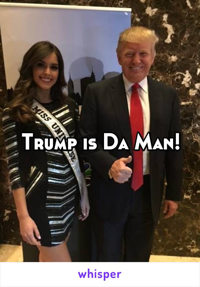 Trump is Da Man!