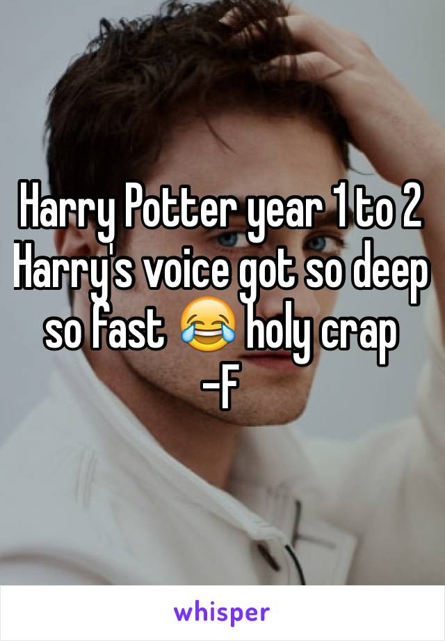 Harry Potter year 1 to 2 Harry's voice got so deep so fast 😂 holy crap 
-F