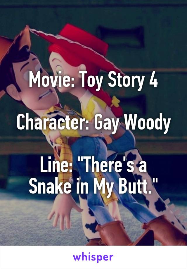 Movie: Toy Story 4

Character: Gay Woody

Line: "There's a Snake in My Butt."