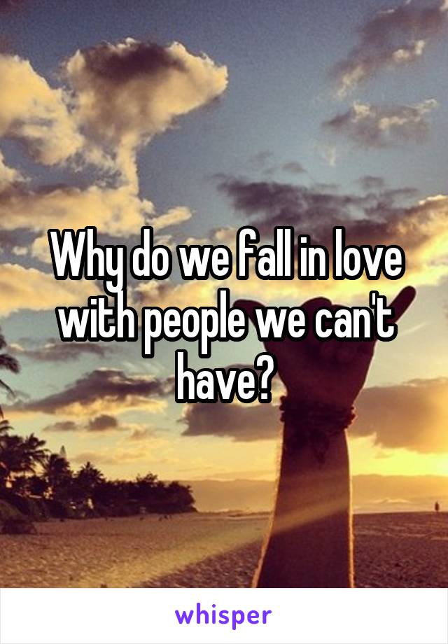 Why do we fall in love with people we can't have?