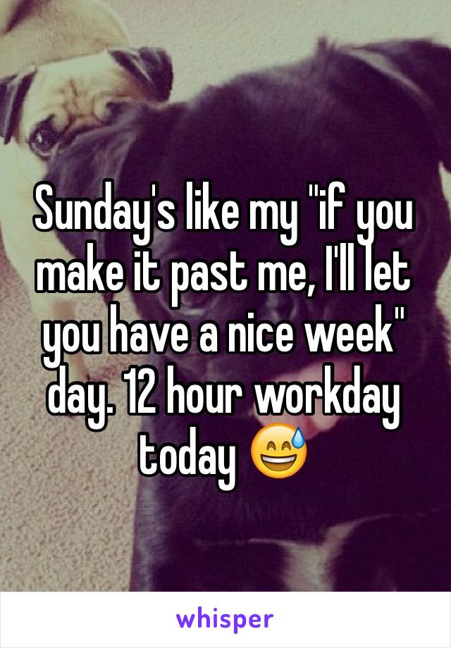 Sunday's like my "if you make it past me, I'll let you have a nice week" day. 12 hour workday today 😅