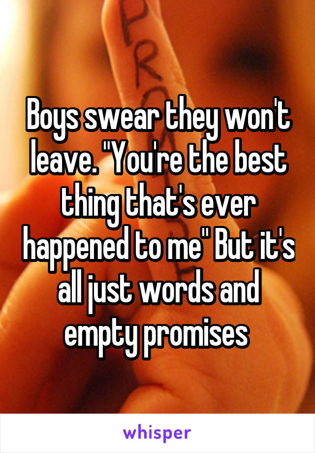 Boys swear they won't leave. "You're the best thing that's ever happened to me" But it's all just words and empty promises 