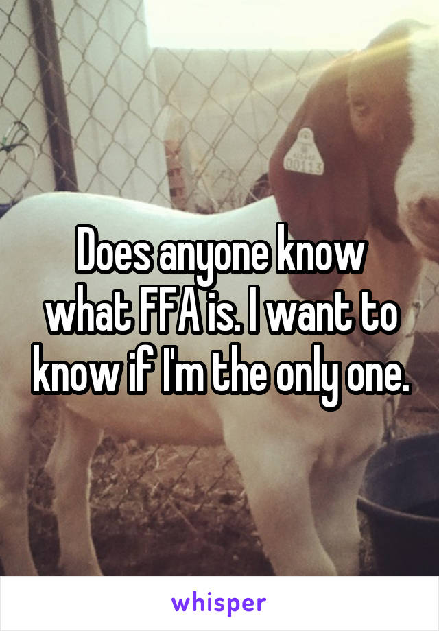 Does anyone know what FFA is. I want to know if I'm the only one.