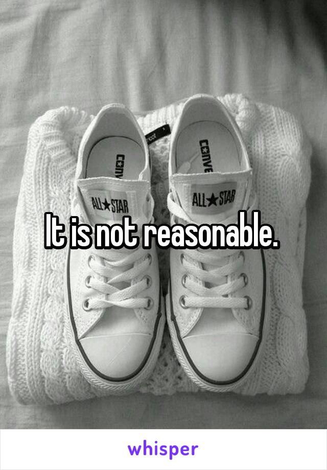 It is not reasonable. 